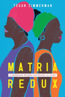 Matria Redux : Caribbean Women Novelize the Past