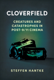 Cloverfield : Creatures and Catastrophes in Post-9/11 Cinema