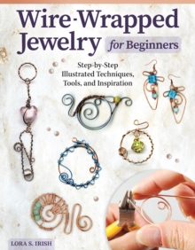 Wire-Wrapped Jewelry for Beginners : Step-by-Step Illustrated Techniques, Tools, and Inspiration