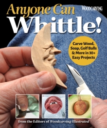 Anyone Can Whittle! : Carve Wood, Soap, Golf Balls & More in 30+ Easy Projects