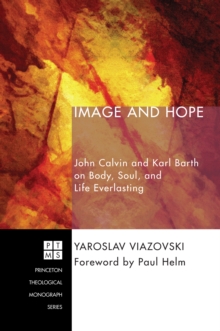 Image and Hope : John Calvin and Karl Barth on Body, Soul, and Life Everlasting