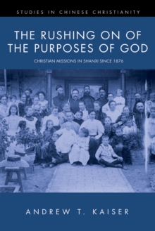 The Rushing on of the Purposes of God : Christian Missions in Shanxi since 1876