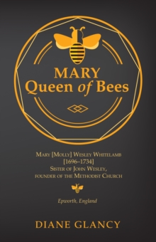 Mary Queen of Bees : Mary [Molly] Wesley Whitelamb [1696-1734] Sister of John Wesley, founder of the Methodist Church, Epworth, England