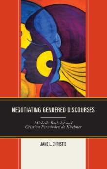 Negotiating Gendered Discourses : Michelle Bachelet and Cristina Fernandez de Kirchner