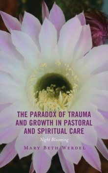 The Paradox of Trauma and Growth in Pastoral and Spiritual Care : Night Blooming
