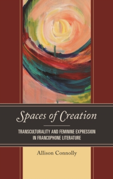 Spaces of Creation : Transculturality and Feminine Expression in Francophone Literature