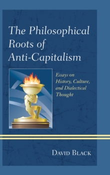 The Philosophical Roots of Anti-Capitalism : Essays on History, Culture, and Dialectical Thought