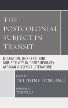 The Postcolonial Subject in Transit : Migration, Borders and Subjectivity in Contemporary African Diaspora Literature