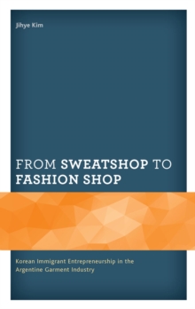 From Sweatshop to Fashion Shop : Korean Immigrant Entrepreneurship in the Argentine Garment Industry