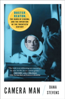 Camera Man : Buster Keaton, the Dawn of Cinema, and the Invention of the Twentieth Century