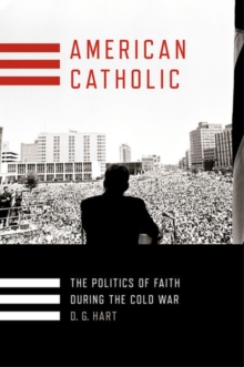 American Catholic : The Politics of Faith During the Cold War