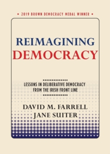 Reimagining Democracy : Lessons in Deliberative Democracy from the Irish Front Line