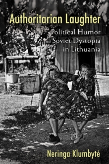 Authoritarian Laughter : Political Humor and Soviet Dystopia in Lithuania