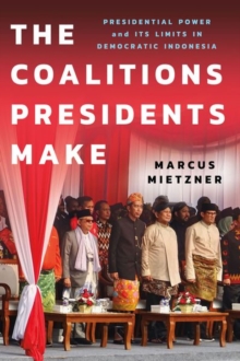 The Coalitions Presidents Make : Presidential Power and Its Limits in Democratic Indonesia