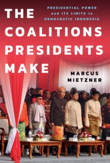 The Coalitions Presidents Make : Presidential Power and Its Limits in Democratic Indonesia