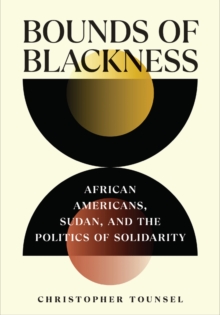 Bounds of Blackness : African Americans, Sudan, and the Politics of Solidarity