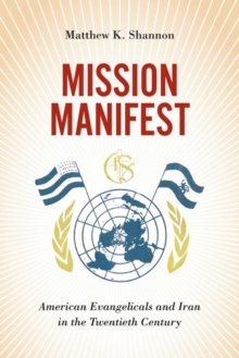 Mission Manifest : American Evangelicals and Iran in the Twentieth Century