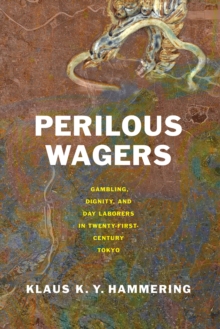 Perilous Wagers : Gambling, Dignity, and Day Laborers in Twenty-First-Century Tokyo