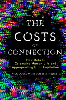 The Costs of Connection : How Data Is Colonizing Human Life and Appropriating It for Capitalism