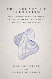 The Legacy of Pluralism : The Continental Jurisprudence of Santi Romano, Carl Schmitt, and Costantino Mortati