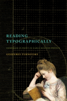 Reading Typographically : Immersed in Print in Early Modern France