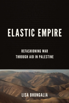 Elastic Empire : Refashioning War through Aid in Palestine