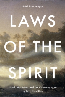 Laws of the Spirit : Ritual, Mysticism, andthe Commandmentsin Early Hasidism