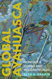 Global Ayahuasca : Wondrous Visions and Modern Worlds