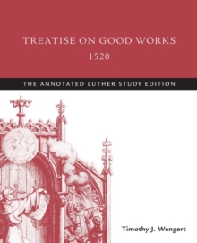 Treatise on Good Works, 1520 : The Annotated Luther Study Edition