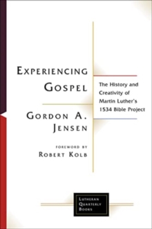 Experiencing Gospel : The History and Creativity of Martin Luther's 1534 Bible Project