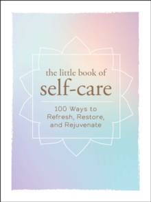 The Little Book of Self-Care : 200 Ways to Refresh, Restore, and Rejuvenate