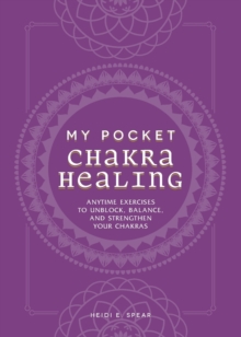 My Pocket Chakra Healing : Anytime Exercises to Unblock, Balance, and Strengthen Your Chakras