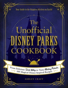 The Unofficial Disney Parks Cookbook : From Delicious Dole Whip to Tasty Mickey Pretzels, 100 Magical Disney-Inspired Recipes