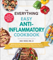 The Everything Easy Anti-Inflammatory Cookbook : 200 Recipes to Naturally Reduce Your Risk of Heart Disease, Diabetes, Arthritis, Dementia, and Other Inflammatory Diseases