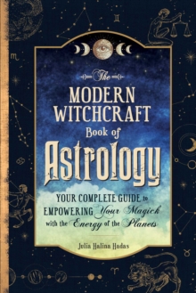 The Modern Witchcraft Book of Astrology : Your Complete Guide to Empowering Your Magick with the Energy of the Planets