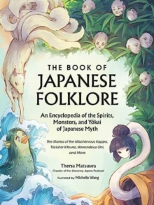 The Book of Japanese Folklore: An Encyclopedia of the Spirits, Monsters, and Yokai of Japanese Myth : The Stories of the Mischievous Kappa, Trickster Kitsune, Horrendous Oni, and More