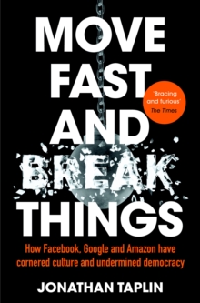 Move Fast and Break Things : How Facebook, Google, and Amazon Have Cornered Culture and What It Means For All Of Us