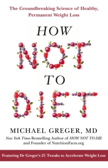 How Not To Diet : The Groundbreaking Science of Healthy, Permanent Weight Loss