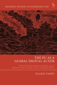 The EU as a Global Digital Actor : Institutionalising Global Data Protection, Trade, and Cybersecurity