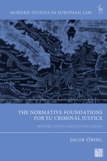 The Normative Foundations for EU Criminal Justice : Powers, Limits and Justifications