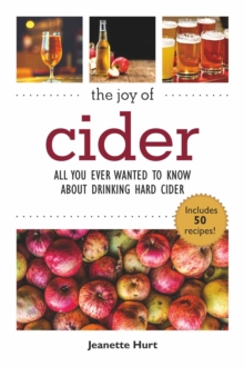 The Joy of Cider : All You Ever Wanted to Know About Drinking and Making Hard Cider