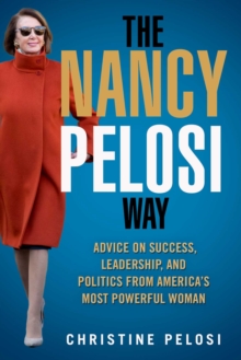 The Nancy Pelosi Way : Advice on Success, Leadership, and Politics from America's Most Powerful Woman