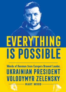 Everything is Possible : Words of Heroism from Europe's Bravest Leader, Ukrainian President Volodymyr Zelensky