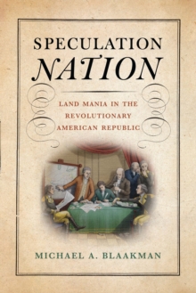 Speculation Nation : Land Mania in the Revolutionary American Republic