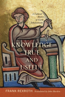 Knowledge True and Useful : A Cultural History of Early Scholasticism