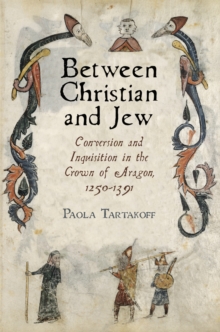 Between Christian and Jew : Conversion and Inquisition in the Crown of Aragon, 1250-1391
