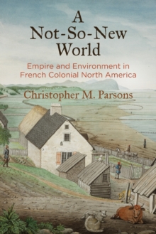 A Not-So-New World : Empire and Environment in French Colonial North America
