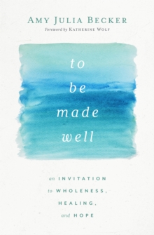 To Be Made Well : An Invitation to Wholeness, Healing, and Hope