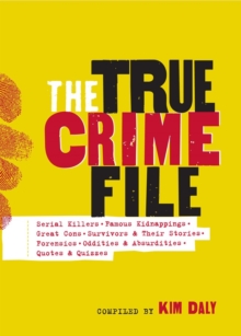 The True Crime File : Serial Killers, Famous Kidnappings, Great Cons, Survivors & Their Stories, Forensics, Oddities & Absurdities, Quotes & Quizzes