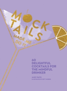 Mocktails Made Me Do It : 60 Delightful Cocktails for the Mindful Drinker